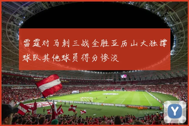 雷霆对马刺三战全胜亚历山大独撑球队其他球员得分惨淡