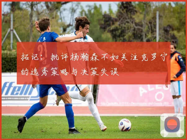 拓记：批评杨瀚森不如关注克罗宁的选秀策略与决策失误