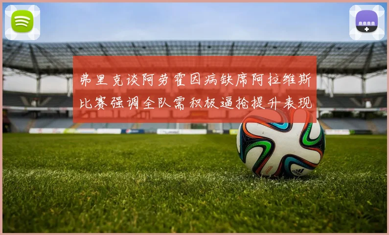 弗里克谈阿劳霍因病缺席阿拉维斯比赛强调全队需积极逼抢提升表现