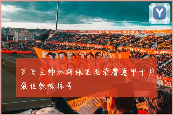 罗马主帅加斯佩里尼荣膺意甲十月最佳教练称号