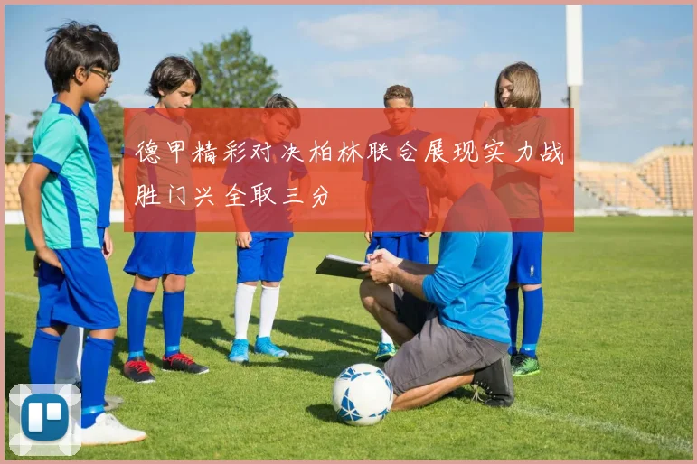 德甲精彩对决柏林联合展现实力战胜门兴全取三分