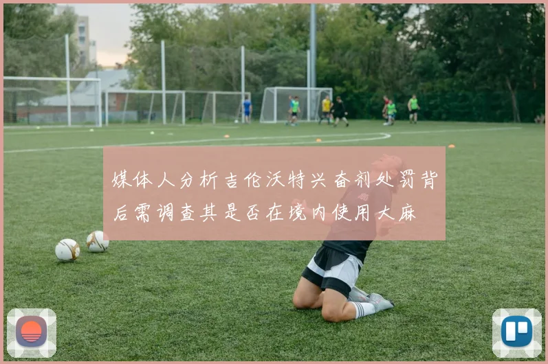 媒体人分析吉伦沃特兴奋剂处罚背后需调查其是否在境内使用大麻