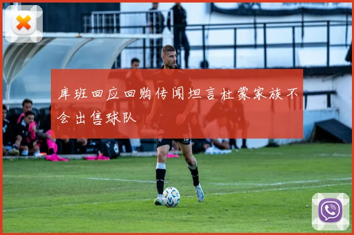 库班回应回购传闻坦言杜蒙家族不会出售球队