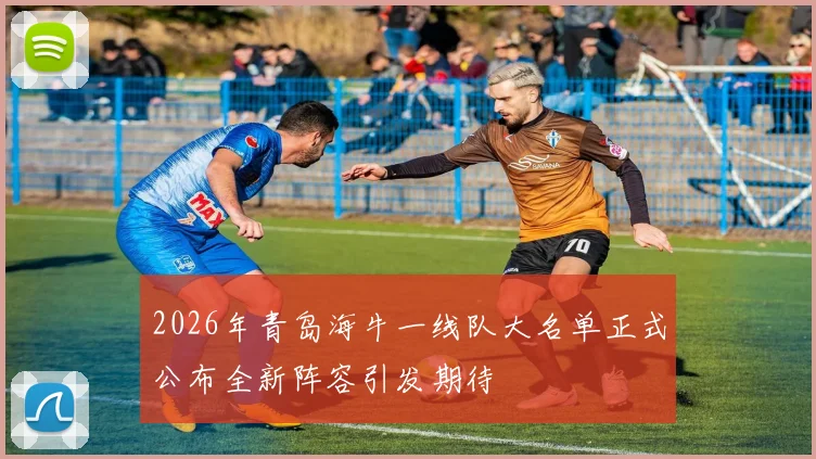 2026年青岛海牛一线队大名单正式公布全新阵容引发期待