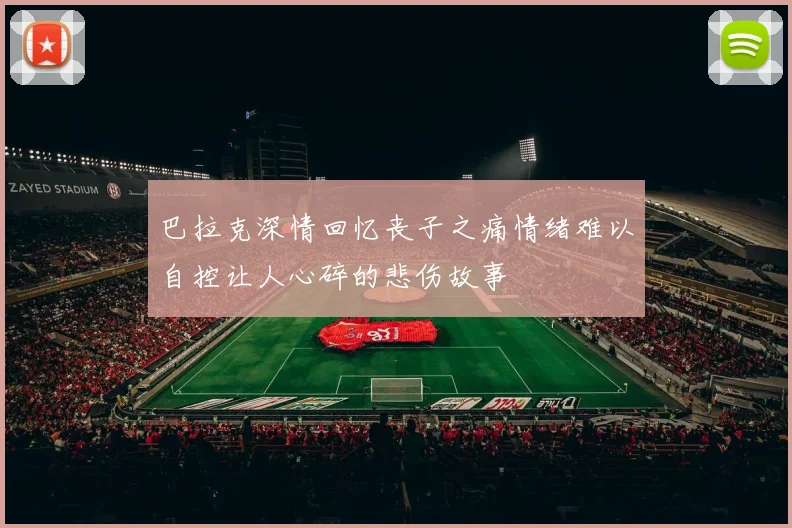 巴拉克深情回忆丧子之痛情绪难以自控让人心碎的悲伤故事