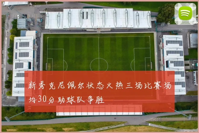 新秀克尼佩尔状态火热三场比赛场均30分助球队争胜
