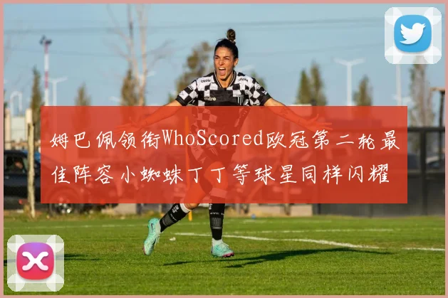 姆巴佩领衔WhoScored欧冠第二轮最佳阵容小蜘蛛丁丁等球星同样闪耀